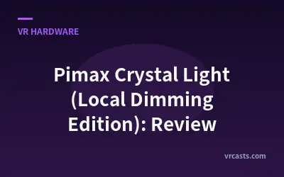 Pimax Crystal Light (Local Dimming Edition): Review