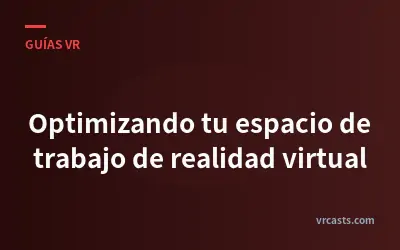 Optimizando tu espacio de trabajo de realidad virtual