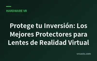 Protege tu Inversión: Los Mejores Protectores para Lentes de Realidad Virtual