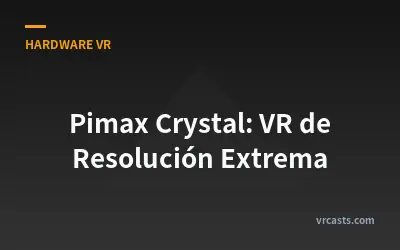 Pimax Crystal: VR de Resolución Extrema