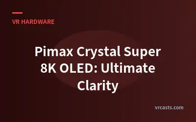 Pimax Crystal Super 8K OLED: Ultimate Clarity