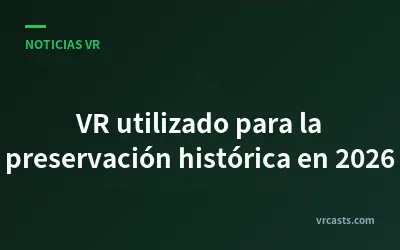 VR utilizado para la preservación histórica en 2026