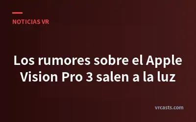 Los rumores sobre el Apple Vision Pro 3 salen a la luz