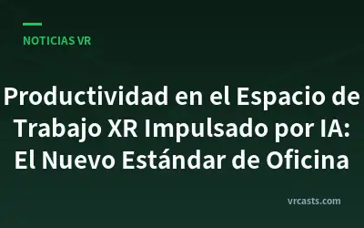 Productividad en el Espacio de Trabajo XR Impulsado por IA: El Nuevo Estándar de Oficina