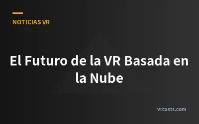 El Futuro de la VR Basada en la Nube