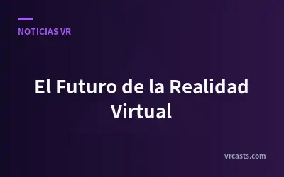 El Futuro de la Realidad Virtual