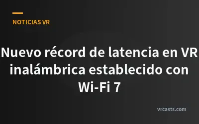 Nuevo récord de latencia en VR inalámbrica establecido con Wi-Fi 7