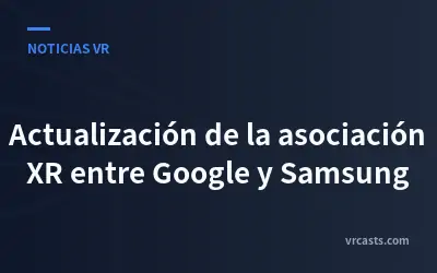 Actualización de la asociación XR entre Google y Samsung