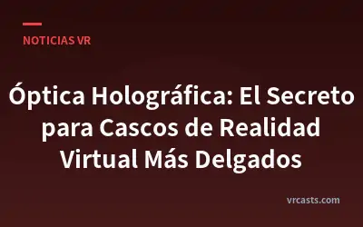 Óptica Holográfica: El Secreto para Cascos de Realidad Virtual Más Delgados