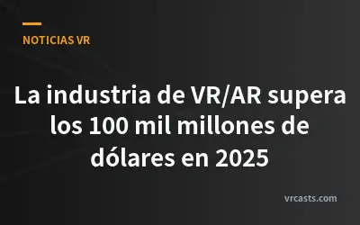 La industria de VR/AR supera los 100 mil millones de dólares en 2025