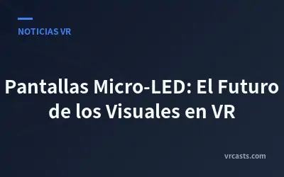 Pantallas Micro-LED: El Futuro de los Visuales en VR