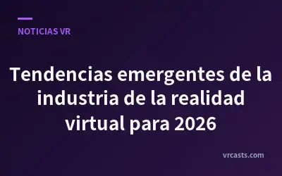 Tendencias emergentes de la industria de la realidad virtual para 2026