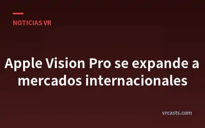 Apple Vision Pro se expande a mercados internacionales
