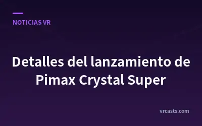 Detalles del lanzamiento de Pimax Crystal Super