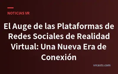 El Auge de las Plataformas de Redes Sociales de Realidad Virtual: Una Nueva Era de Conexión