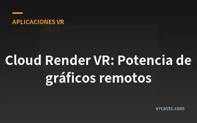 Cloud Render VR: Potencia de gráficos remotos