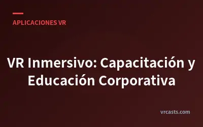 VR Inmersivo: Capacitación y Educación Corporativa