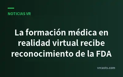 La formación médica en realidad virtual recibe reconocimiento de la FDA