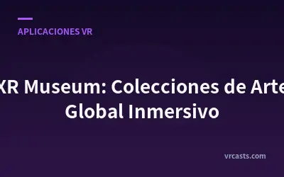 XR Museum: Colecciones de Arte Global Inmersivo