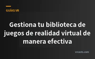Gestiona tu biblioteca de juegos de realidad virtual de manera efectiva