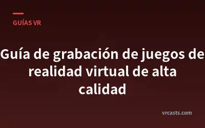 Guía de grabación de juegos de realidad virtual de alta calidad