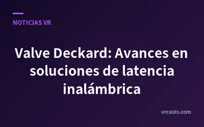 Valve Deckard: Avances en soluciones de latencia inalámbrica
