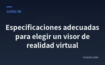 Especificaciones adecuadas para elegir un visor de realidad virtual
