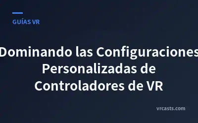 Dominando las Configuraciones Personalizadas de Controladores de VR