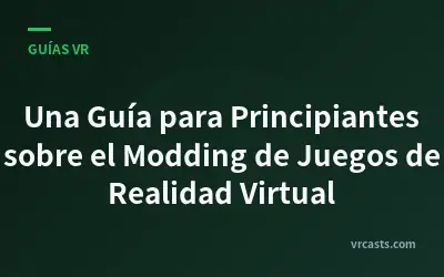 Una Guía para Principiantes sobre el Modding de Juegos de Realidad Virtual