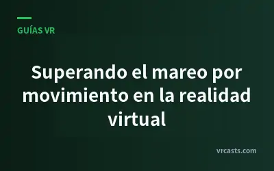 Superando el mareo por movimiento en la realidad virtual