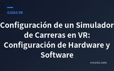 Configuración de un Simulador de Carreras en VR: Configuración de Hardware y Software