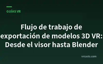 Flujo de trabajo de exportación de modelos 3D VR: Desde el visor hasta Blender