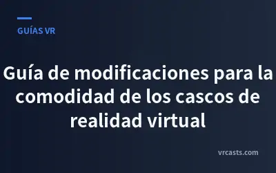 Guía de modificaciones para la comodidad de los cascos de realidad virtual