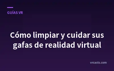 Cómo limpiar y cuidar sus gafas de realidad virtual