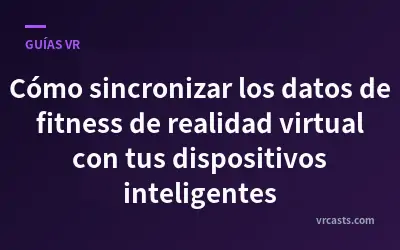 Cómo sincronizar los datos de fitness de realidad virtual con tus dispositivos inteligentes