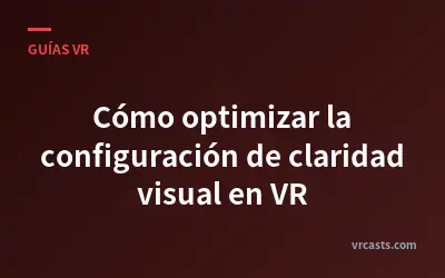Cómo optimizar la configuración de claridad visual en VR