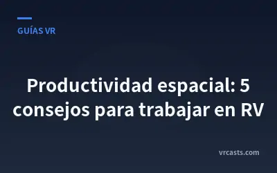 Productividad espacial: 5 consejos para trabajar en RV