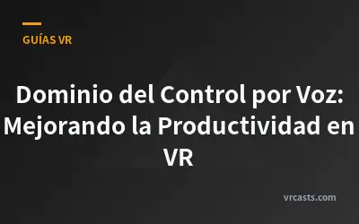 Dominio del Control por Voz: Mejorando la Productividad en VR