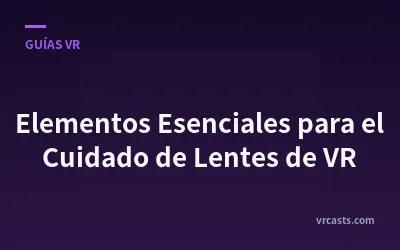 Elementos Esenciales para el Cuidado de Lentes de VR