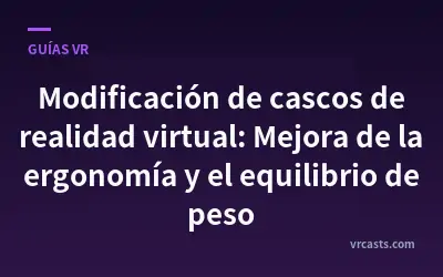 Modificación de cascos de realidad virtual: Mejora de la ergonomía y el equilibrio de peso