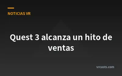 Quest 3 alcanza un hito de ventas