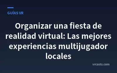 Organizar una fiesta de realidad virtual: Las mejores experiencias multijugador locales