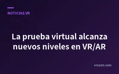 La prueba virtual alcanza nuevos niveles en VR/AR