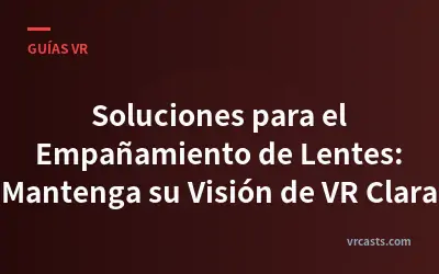 Soluciones para el Empañamiento de Lentes: Mantenga su Visión de VR Clara