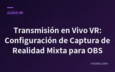 Transmisión en Vivo VR: Configuración de Captura de Realidad Mixta para OBS