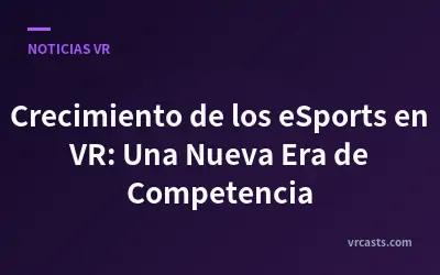 Crecimiento de los eSports en VR: Una Nueva Era de Competencia