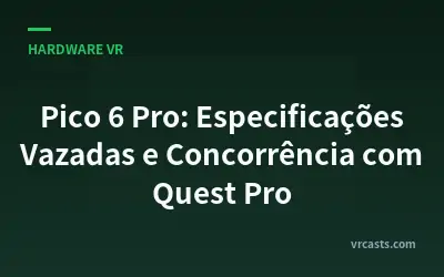 Pico 6 Pro: Especificações Vazadas e Concorrência com Quest Pro