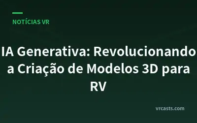 IA Generativa: Revolucionando a Criação de Modelos 3D para RV