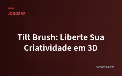 Tilt Brush: Liberte Sua Criatividade em 3D