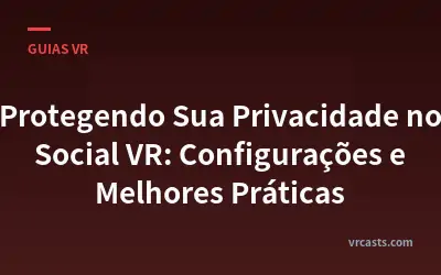 Protegendo Sua Privacidade no Social VR: Configurações e Melhores Práticas